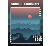 Sunrise Landscape Photo Book: Breathtaking 40 Images Capturing Early Morning Beauty Across Diverse Environments