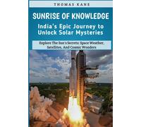 Sunrise Of Knowledge: India's Epic Journey To Unlock Solar Mysteries: Explore The Sun's Secrets: Space Weather, Satellites, And Cosmic Wonders: India's Space Mission
