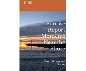 Sunrise Report Moments Near the Shore: Part 1: Winter and Spring