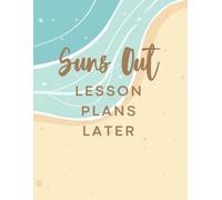 Suns Out, Lesson Plans Later: A Teacher Summer Planner, Travel Journal, PD Notebook, Idea Book & End-of-Year Reflection Workbook for Educators