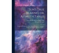 Sun's True Bearing; Or, Azimuth Tables: Computed For Intervals Of Four Minutes Between The Parallels Of Latitude 30 North And 30 South Inclusive...