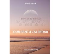SUNSET TO SUNSET OUR BANTU CALENDAR: Revised Edition, Expanded Research and Information, Scriptural References from a Bantu Biblical Hebrew Perspective, Includes 3 Years