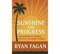 Sunshine and Progress: The History of Liberal Politics in Orlando, Florida