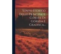 Sunto Storico Delle Principate Contee Di Gorizia E Gradisca...