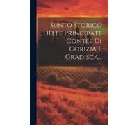 Sunto Storico Delle Principate Contee Di Gorizia E Gradisca...