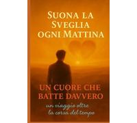 Suona la Sveglia ogni Mattina: Un Cuore che Batte Davvero - Un viaggio oltre la corsa del tempo