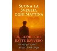 Suona la Sveglia ogni Mattina: Un Cuore che Batte Davvero - Un viaggio oltre la corsa del tempo