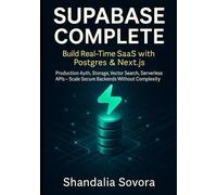 SUPABASE COMPLETE: BUILD REAL-TIME SAAS WITH POSTGRES & NEXT.JS: Production Auth, Storage, Vector Search, Serverless APIs - Scale Secure Backends Without Complexity