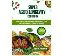 SUPER AGERS LONGEVITY COOKBOOK: 100+ ANTI-INFLAMMATORY RECIPES FOR ENERGY BRAIN AND HEALTHY AGING