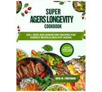 SUPER AGERS LONGEVITY COOKBOOK: 100+ ANTI-INFLAMMATORY RECIPES FOR ENERGY BRAIN AND HEALTHY AGING