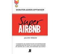 Super Airbnb: “Comment se constituer grâce à Airbnb, un patrimoine immobilier de plus d'1 million d'euros en moins de deux ans, en partant de rien?"