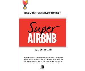 Super Airbnb: “Comment se constituer grâce à Airbnb, un patrimoine immobilier de plus d'1 million d'euros en moins de deux ans, en partant de rien?"
