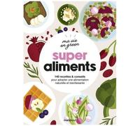 Super Aliments - 140 Recettes & Conseils Pour Adopter Une Alimentation Naturelle Et Bienfaisante