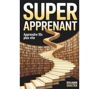 Super Apprenant: Les méthodes scientifiques pour tout apprendre 10x plus vite (et ne plus jamais oublier)
