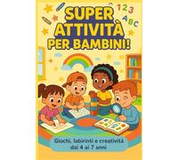 SUPER ATTIVITA' PER BAMBINI: GIOCHI , LABIRINTI , ATTIVITA' E CREATIVITA' DAI 4 AI 7 ANNI