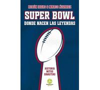 Super Bowl. Donde nacen las leyendas: Historia. Mitos. Dinastías