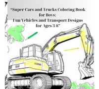 “Super Cars and Trucks Coloring Book for Boys: Fun Vehicles and Transport Designs for Ages 3-8”: Easy-to-Color Pages for Boys Who Love Vehicles