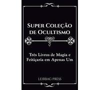Super Coleção de Ocultismo: Três Livros de Magia e Feitiçaria em Apenas Um