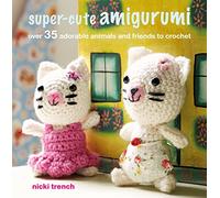Super-cute Amigurumi: Over 35 Adorable Animals and Friends to Crochet