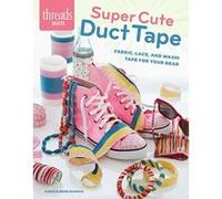 Super Cute Duct Tape: Fabric, Lace, and Washi Tapes for Your Gear (Threads Selects) - [Livre en VO] Jayna Whitman Maleri (Auteur)
