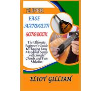 Super Ease Mandolin Songbook: The Ultimate Beginners Guide To Playing Easy Mandolin Songs With Simple Chords And Fun Melodies