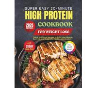 Super Easy 30-Minute High Protein Cookbook for Weight Loss: Quick, Nutritious Recipes to Build Lean Muscle, Burn Fat and Support a Healthy Metabolism