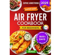Super Easy Air Fryer Cookbook for Beginners: 1500+ Days of Quick, Crispy, and Healthy Recipes with Pictures. Your Time-Saving Book to Cook Effortless Meals for the Whole Family.