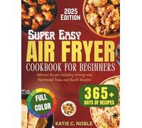 Super Easy Air Fryer Cookbook for Beginners 2025: Delicious Recipes including Serving unit, Nutritional Value and Health Benefits.