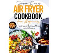 SUPER EASY AIR FRYER COOKBOOK FOR BEGINNERS: Healthy and Delicious Meals Made Effortless