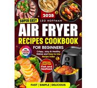Super Easy Air Fryer Recipes Cookbook For Beginners: Fast. Simple. Delicious. Crispy, Juicy & Healthy Dishes with Full Color Photos, Special Fish and Seafood Chapter, Plus Easy-to-Use Recipe Index