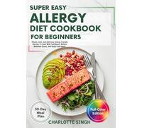 Super Easy Allergy Diet Cookbook For Beginners: Simple, Safe, And Delicious Allergy-Friendly Recipes To Cook With Confidence, Relieve Mealtime Stress, And Enjoy Food Again