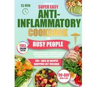 Super Easy Anti-Inflammatory Cookbook for Busy People: 15-Minute Recipes, Simple Ingredients, and Zero Hassle Meal Planning to Reduce Inflammation, Save Time for a Stress-Free, Healthier Life.