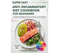 Super Easy Anti-Inflammatory Diet Cookbook For Beginners: 100+ Quick & Easy Recipes And A No-Stress Meal Plan To Calm Inflammation, Relieve Pain, ... And Restore Your Health Perfect For Beginners