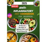 SUPER EASY ANTI-INFLAMMATORY DIET COOKBOOK FOR BEGINNERS 2025: Delicious Recipes to Relieve Pain, and Boost Immunity