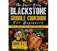 Super-Easy Blackstone Griddle Cookbook for Beginners • Quick Recipes for Showstopping Meals: The Only Guide You’ll Ever Need to Master Your Outdoor Gas Griddle and Cook Anything on your Flat Top