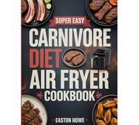 Super Easy Carnivore Diet Air Fryer Cookbook: 100+ Crispy, Protein-Packed Recipes for Weight Loss, Gut Health, and Effortless Carnivore Cooking