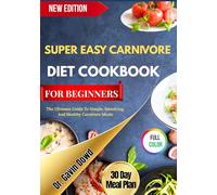 SUPER EASY CARNIVORE DIET COOKBOOK FOR BEGINNERS: The Ultimate Guide To Simple, Satisfying, And Healthy Carnivore Meals