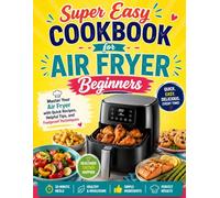 Super Easy Cookbook for Air Fryer Beginners: Master Your Air Fryer with Quick Recipes, Helpful Tips, and Foolproof Techniques