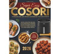 Super Easy COSORI TurboBlaze Air Fryer Cookbook for beginners: Quick, Healthy Recipes for Weeknight Dinners, Crowd-Pleasing Snacks, and Guilt-Free Desserts the Whole Family Will Love