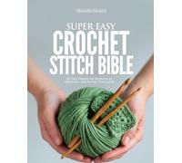 SUPER EASY CROCHET STITCH BIBLE: 80 Easy Patterns for Beginners to Advanced - Step-by-Step Visual Guide