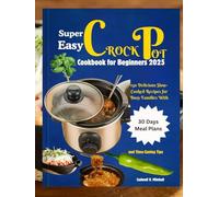 Super Easy Crock Pot Cookbook for Beginners: 150 Delicious Slow-Cooked Recipes for Busy Families With 30 Days Meal Plans and Time-Saving Tips