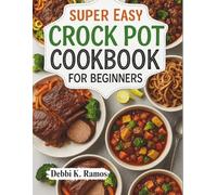 SUPER EASY CROCK POT COOKBOOK FOR BEGINNERS: Easy Slow Cooker Recipes, Quick Crock Pot Meals, Hearty Stews, Comforting Soups & Beginner-Friendly One-Pot Dinners