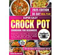 SUPER EASY CROCK POT COOKBOOK FOR BEGINNERS: Effortless Slow Cooker Meals - Set it and Forget it! 100 Easy and Delicious Recipes for Healthy, Flavorful Meals Made with Fresh, Everyday Ingredients