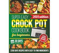 Super Easy Crockpot Cookbook for Beginners: 2200 Days Of Slow Cooker Recipes Using Simple Ingredients And Step-By-Step Guidance For Beginners Who Want Effortless Flavor And No Kitchen Stress