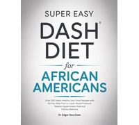 SUPER EASY DASH DIET FOR AFRICAN AMERICANS: Over 100 Heart-Healthy Soul Food Recipes with 60 Day Meal Plan to Lower Blood Pressure, Reduce Hypertension Risk and Kidney Wellness