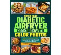 Super Easy Diabetic Air Fryer Cookbook with Color Photos: Quick and Inexpensive 5-Ingredient Recipes to Control Blood Sugar, Manage Diabetes, and Lose Weight with Simple Grocery Store Ingredients
