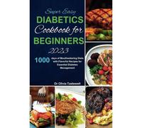 Super Easy Diabetic Cookbook For Beginners 2023: 1000 Days Of Mouthwatering Diets With Flavorful Recipes For Essential Diabetes Management