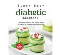 Super Easy Diabetic Cookbook!: Satisfy Your Taste Buds With Recipes Perfect For Staying On Track With Your Diabetic Diet