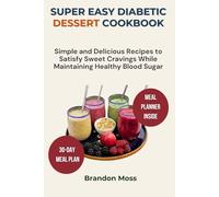 SUPER EASY DIABETIC DESSERT COOKBOOK: Simple And Delicious Recipes To Satisfy Sweet Cravings While Maintaining Healthy Blood Sugar