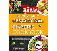 SUPER EASY GESTATIONAL DIABETES COOKBOOK: Simple, Delicious, and Nutritious Recipes to Help Manage Blood Sugar, Nourish Your Body, and Support a Healthy Pregnancy